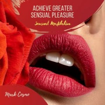 Achieve Greater Sensual Pleasure - Sensual Meditation audiobook, Mark Cosmo