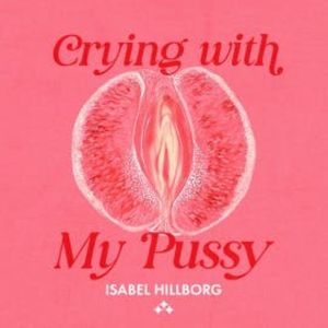 Crying With My Pussy, Isabel Hillborg