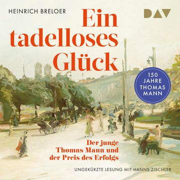 Ein tadelloses Glück. Der junge Thomas Mann und der Preis des Erfolgs - 150 Jahre Thomas Mann (Ungekürzt) audiobook, Heinrich Breloer