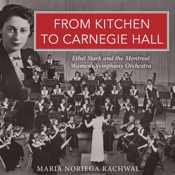 From Kitchen to Carnegie Hall - Ethel Stark and the Montreal Women's Symphony Orchestra (Unabridged) audiobook, Maria Noriega Rachwal