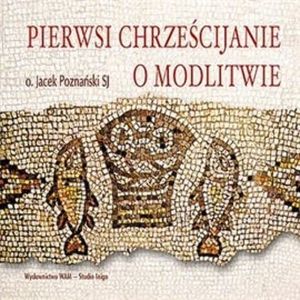 Pierwsi chrześcijanie o modlitwie, Jacek Poznański SJ