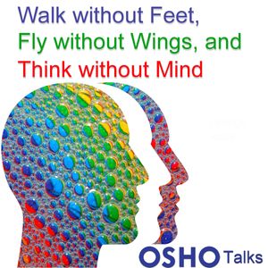 Walk Without Feet, Fly Without Wings and Think Without Mind, OSHO
