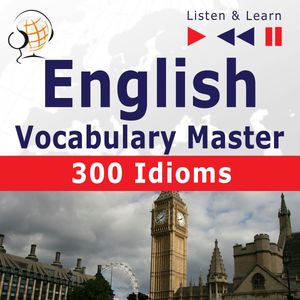 English Vocabulary Master for Intermediate / Advanced Learners – Listen & Learn to Speak: 300 Idioms (Proficiency Level: B2-C1), Dominika Tkaczyk, Dorota Guzik