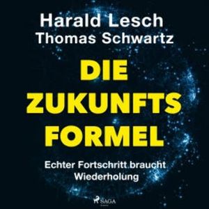 Die Zukunftsformel: Echter Fortschritt braucht Wiederholung, Harald Lesch