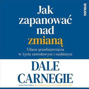 Jak zapanować nad zmianą. Udane przedsięwzięcia w życiu zawodowym i osobistym, Dale Carnegie