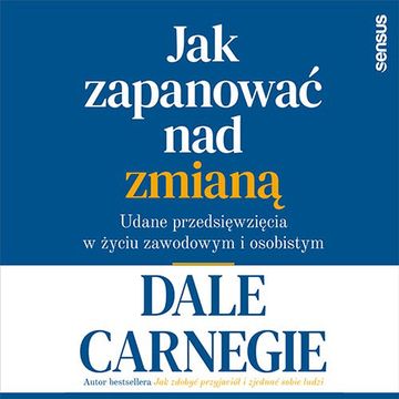 Jak zapanować nad zmianą. Udane przedsięwzięcia w życiu zawodowym i osobistym, Dale Carnegie