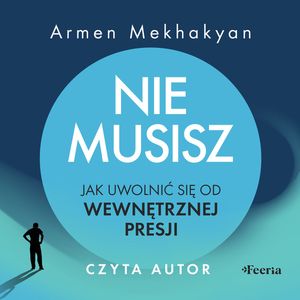Nie musisz. Jak uwolnić się od wewnętrznej presji, Armen Mekhakyan