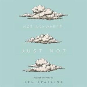 Not Anywhere, Just Not (Unabridged), Ken Sparling