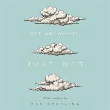 Not Anywhere, Just Not (Unabridged) audiobook, Ken Sparling