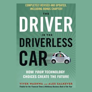 The Driver in the Driverless Car - How Your Technology Choices Create the Future (Unabridged), Alex Salkever, Vivek Wadhwa