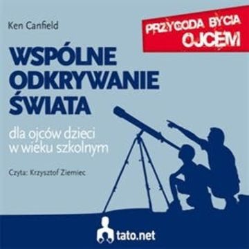 Wspólne odkrywanie świata. Dla ojców dzieci w wieku szkolnym audiobook, Ken Canfield