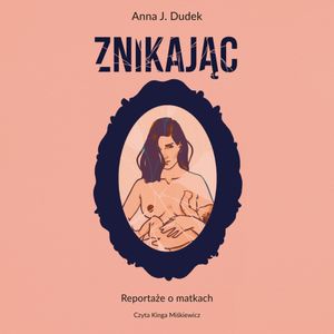 Znikając. Reportaże o matkach, Anna J. Dudek