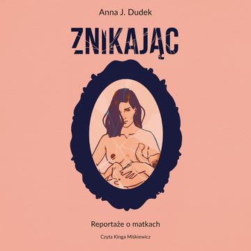 Znikając. Reportaże o matkach, Anna J. Dudek