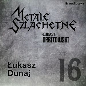 Metale szlachetne. Odcinek 16: Łukasz Dunaj, Łukasz Orbitowski