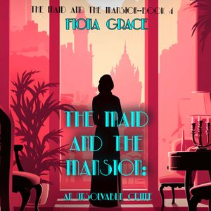 The Maid and the Mansion: An Unsolvable Crime (The Maid and the Mansion Cozy Mystery—Book 4), Fiona Grace