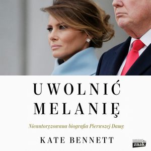 Uwolnić Melanię. Nieautoryzowana biografia Pierwszej Damy, Kate Bennett