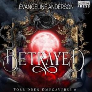 Betrayed - Forbidden Omegaverse, Book 6 (Unabridged), Evangeline Anderson