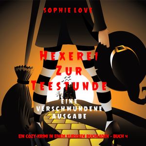 Hexerei zur Teestunde: Eine verschwundene Ausgabe (Ein Cozy-Krimi in einem kuriosen Buchladen — Buch 4), Sophie Love