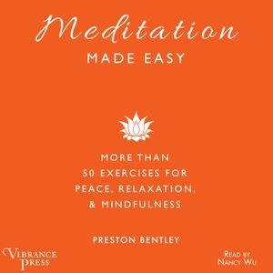 Meditation Made Easy - More Than 50 Exercises for Peace, Relaxation, and Mindfulness (Unabridged), Preston Bentley