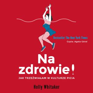 Na zdrowie! Jak trzeźwiałam w kulturze picia, Holly Whitaker