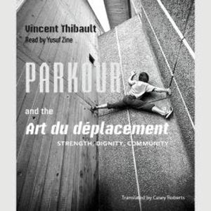 Parkour and the Art du déplacement - Strength, Dignity, Community (Unabridged), Vincent Thibault