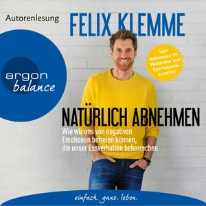 Natürlich abnehmen - Wie wir uns von negativen Emotionen befreien können, die unser Essverhalten beherrschen, Felix Klemme