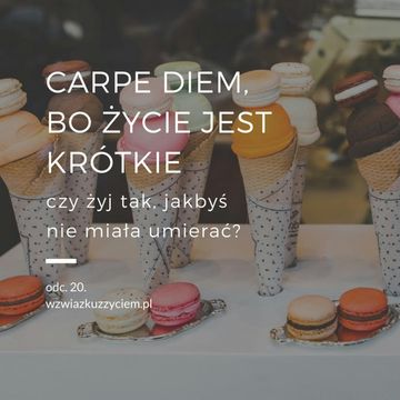 Odc. 20.  Carpe Diem, bo życie jest krótkie; czy żyj tak, jakbyś nigdy nie miała umierać? audiobook, Agnieszka Piekarska