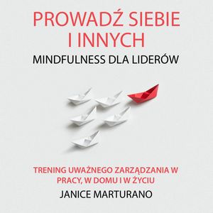 Prowadź siebie i innych. Mindfulness dla liderów, Janice Marturano