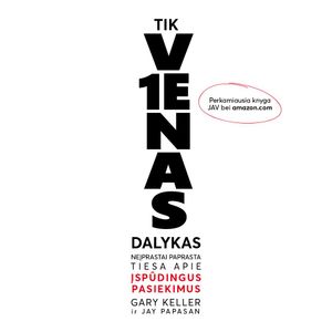 TIK VIENAS DALYKAS. Neįprastai paprasta tiesa apie įspūdingus pasiekimus (naujas leidimas), Gary Keller, Jay Papasan