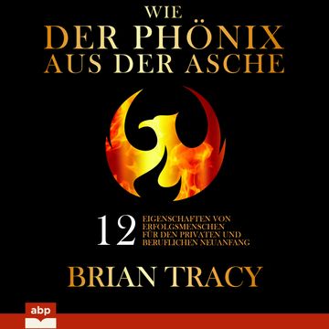 Wie der Phönix aus der Asche - 12 Eigenschaften von Erfolgsmenschen für den privaten und beruflichen Neuanfang (Ungekürzt) audiobook, Brian Tracy