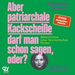 Aber patriarchale Kackscheiße darf man schon sagen, oder?