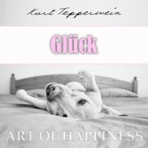 Art of Happiness: Glück, Kurt Tepperwein