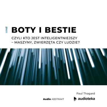 Boty i bestie. Czyli kto jest inteligentniejszy – maszyny, zwierzęta czy ludzie? audiobook, Paul Thagard