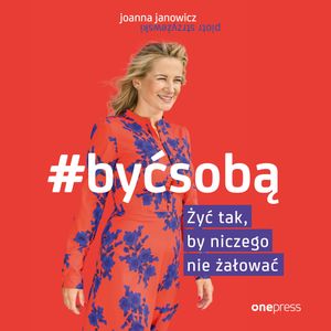 #BYĆ SOBĄ. Żyć tak, by niczego nie żałować, Joanna Janowicz, Piotr Strzyżewski