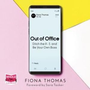 Out of Office: Ditch the 9-5 and Be Your Own Boss, Fiona Thomas