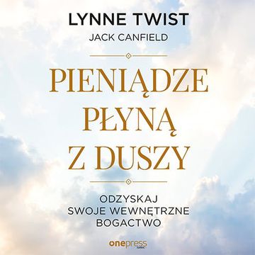 Pieniądze płyną z duszy. Odzyskaj swoje wewnętrzne bogactwo, Lynne Twist
