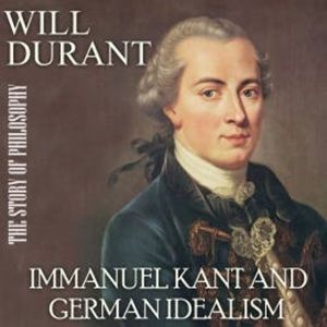 The Story of Philosophy. Immanuel Kant and German Idealism, Will Durant