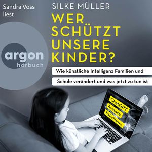 Wer schützt unsere Kinder? - Wie künstliche Intelligenz Familien und Schule verändert und was jetzt zu tun ist (Ungekürzte Lesun, Silke Müller