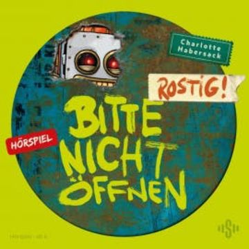 Bitte nicht öffnen - Hörspiele 6: Rostig! Das Hörspiel audiobook, Charlotte Habersack