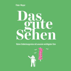 Das gute Sehen - Kleine Entdeckungsreise mit unserem wichtigsten Sinn (Ungekürzt), Peter Meyer