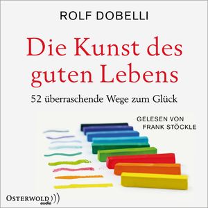 Die Kunst des guten Lebens - 52 überraschende Wege zum Glück, Rolf Dobelli