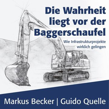 Die Wahrheit liegt vor der Baggerschaufel - Wie Infrastrukturprojekte wirklich gelingen (Ungekürzt) audiobook, Guido Quelle, Markus Becker