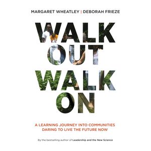 Walk Out Walk On - A Learning Journey into Communities Daring to Live the Future Now (Unabridged), Deborah Frieze, Margaret Wheatley