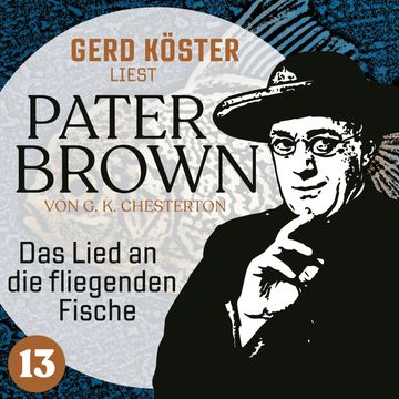 Das Lied an die fliegenden Fische - Gerd Köster liest Pater Brown, Band 13 (Ungekürzt) audiobook, Gilbert Keith Chesterton