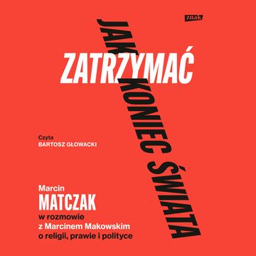 Jak zatrzymać koniec świata. Rozmowy o religii, prawie i polityce audiobook, Marcin Makowski, Marcin Matczak