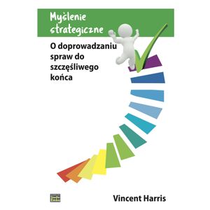 Myślenie strategiczne. O doprowadzaniu spraw do szczęśliwego końca, Vincent Harris