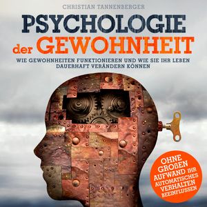 Psychologie der Gewohnheit - Wie Gewohnheiten funktionieren und wie Sie Ihr Leben dauerhaft verändern können (Ungekürzt), Christian Tannenberger