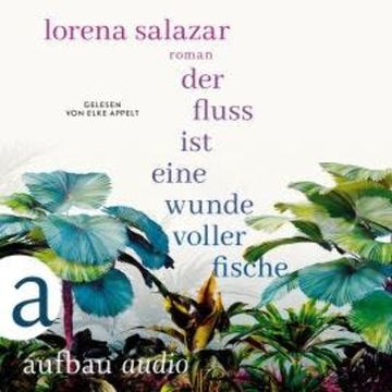 Der Fluss ist eine Wunde voller Fische (Ungekürzt) audiobook, Lorena Salazar
