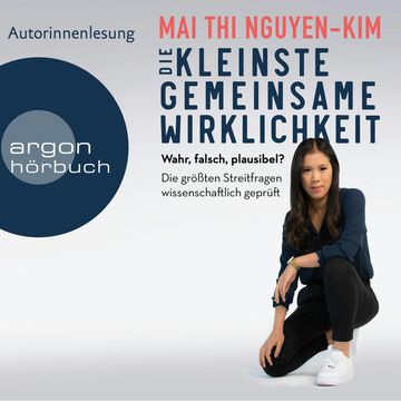 Die kleinste gemeinsame Wirklichkeit - Wahr, falsch, plausibel - Die größten Streitfragen wissenschaftlich geprüft (Ungekürzte A audiobook, Mai Thi Nguyen-Kim