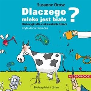 Dlaczego mleko jest białe? Historyjki dla ciekawskich dzieci, Susanne Orosz